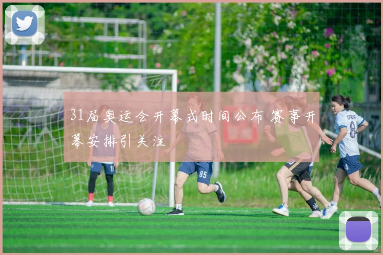 31届奥运会开幕式时间公布 赛事开幕安排引关注