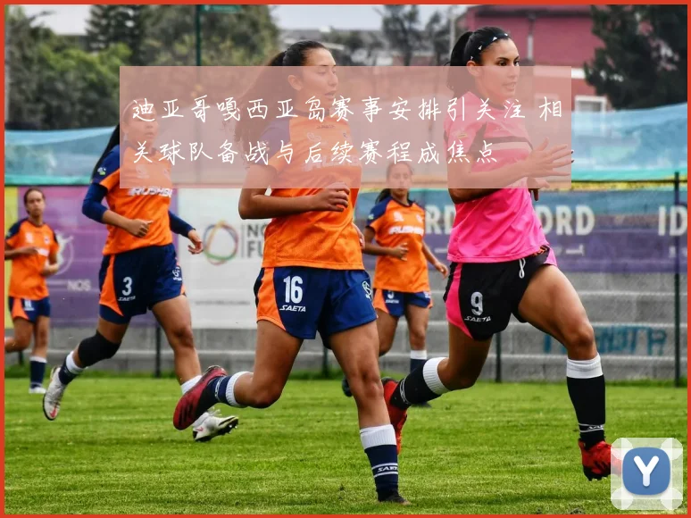迪亚哥嘎西亚岛赛事安排引关注 相关球队备战与后续赛程成焦点
