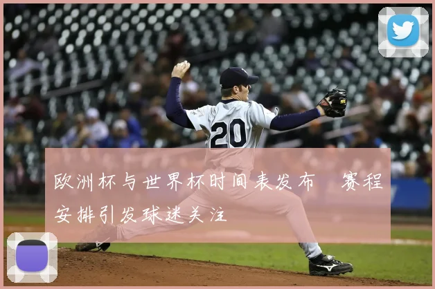 欧洲杯与世界杯时间表发布　赛程安排引发球迷关注
