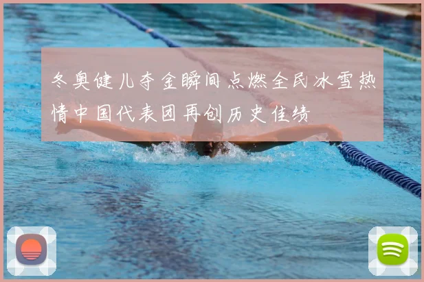 冬奥健儿夺金瞬间点燃全民冰雪热情中国代表团再创历史佳绩