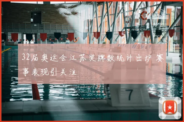 32届奥运会江苏奖牌数统计出炉 赛事表现引关注