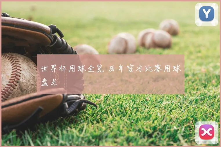 世界杯用球全览 历年官方比赛用球盘点