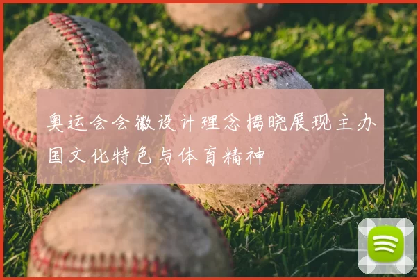 奥运会会徽设计理念揭晓展现主办国文化特色与体育精神