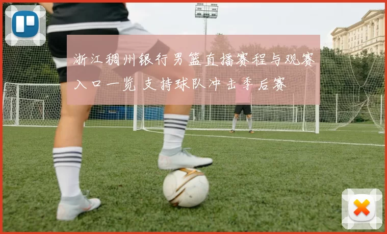 浙江稠州银行男篮直播赛程与观赛入口一览 支持球队冲击季后赛