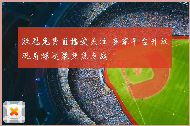 欧冠免费直播受关注 多家平台开放观看球迷聚焦焦点战