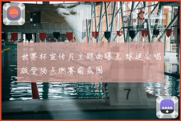 世界杯宣传片主题曲曝光 球迷合唱版登场点燃赛前氛围