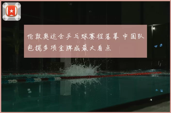 伦敦奥运会乒乓球赛程落幕 中国队包揽多项金牌成最大看点