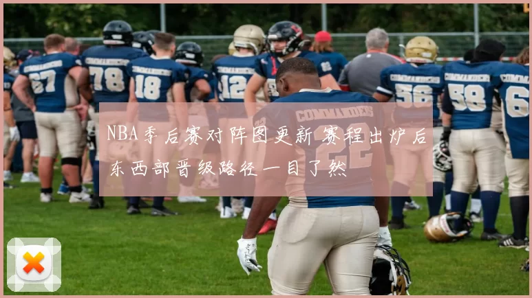 NBA季后赛对阵图更新 赛程出炉后东西部晋级路径一目了然