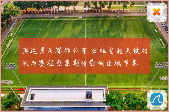 奥运男足赛程公布 分组首轮关键对决与赛程密集期将影响出线节奏