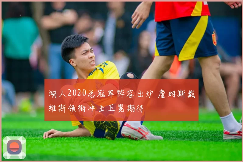 湖人2020总冠军阵容出炉 詹姆斯戴维斯领衔冲击卫冕期待