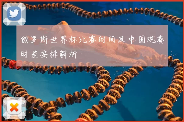 俄罗斯世界杯比赛时间及中国观赛时差安排解析