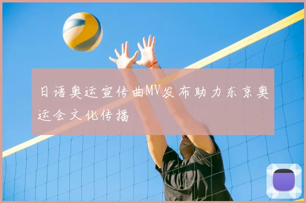 日语奥运宣传曲MV发布助力东京奥运会文化传播