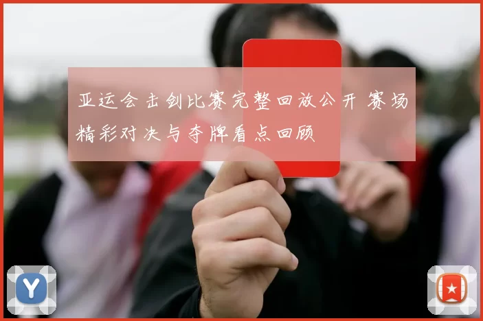 亚运会击剑比赛完整回放公开 赛场精彩对决与夺牌看点回顾