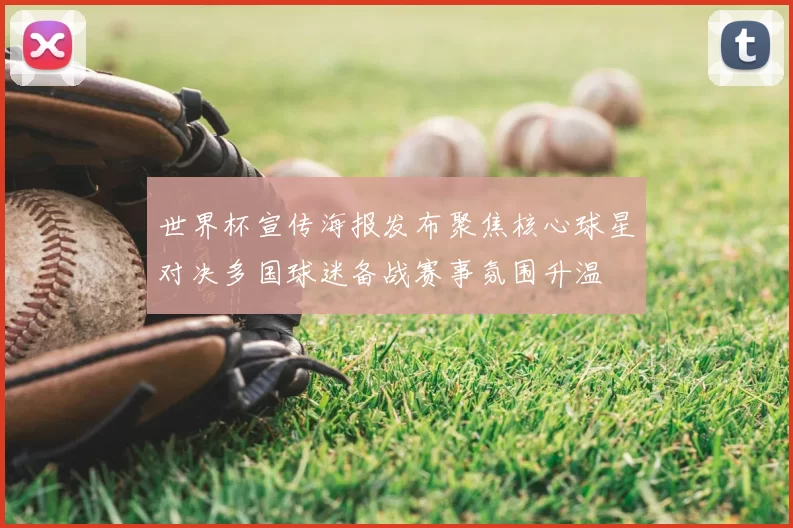 世界杯宣传海报发布聚焦核心球星对决多国球迷备战赛事氛围升温