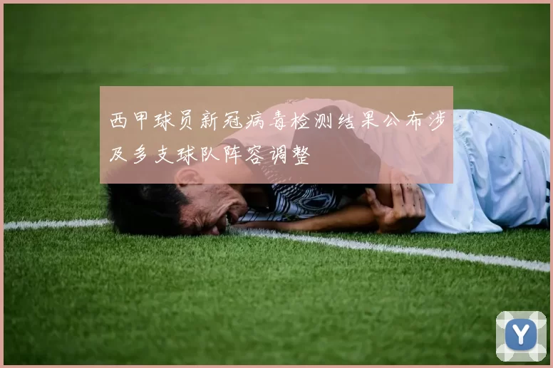 西甲球员新冠病毒检测结果公布涉及多支球队阵容调整