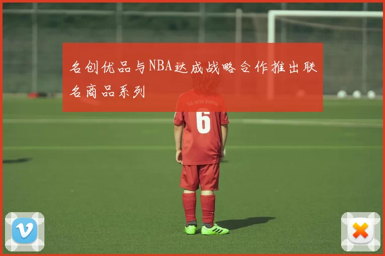 名创优品与NBA达成战略合作推出联名商品系列