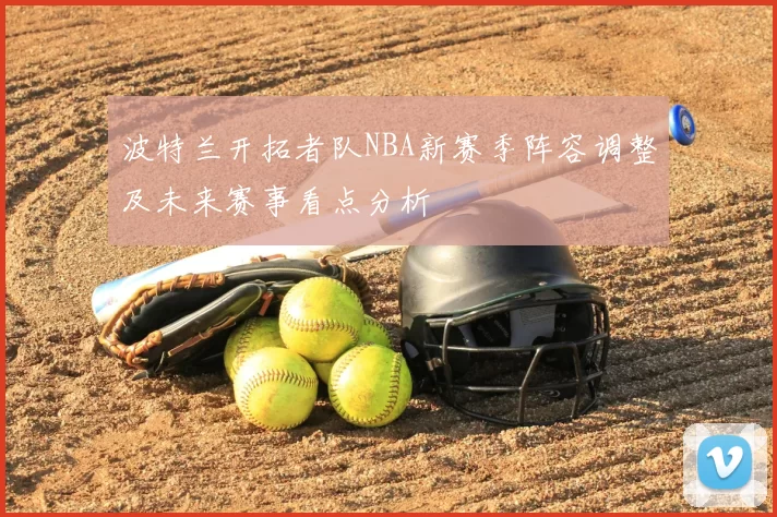 波特兰开拓者队NBA新赛季阵容调整及未来赛事看点分析