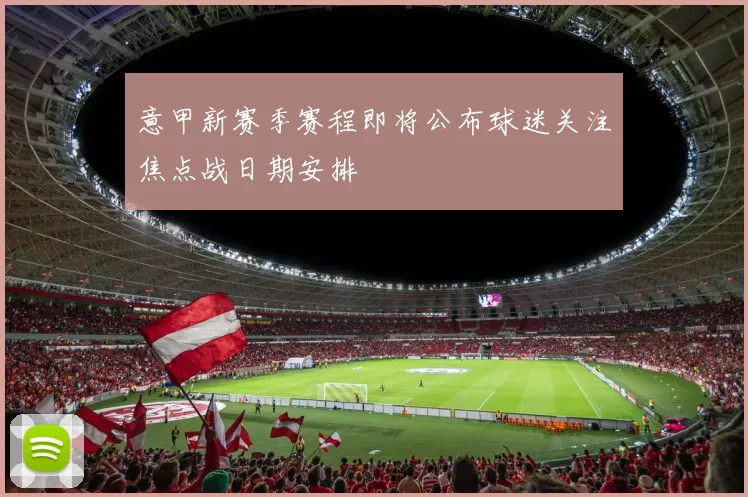 意甲新赛季赛程即将公布球迷关注焦点战日期安排