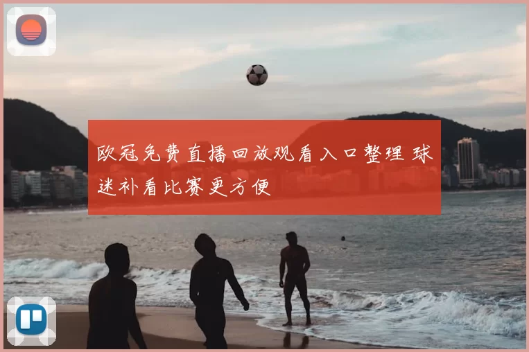 欧冠免费直播回放观看入口整理 球迷补看比赛更方便