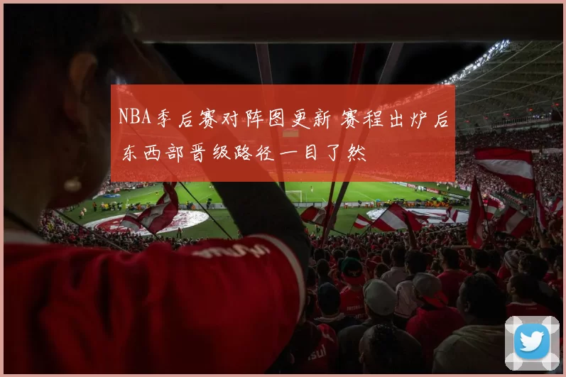 NBA季后赛对阵图更新 赛程出炉后东西部晋级路径一目了然