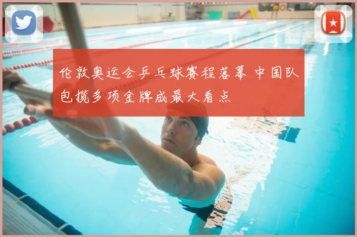 伦敦奥运会乒乓球赛程落幕 中国队包揽多项金牌成最大看点