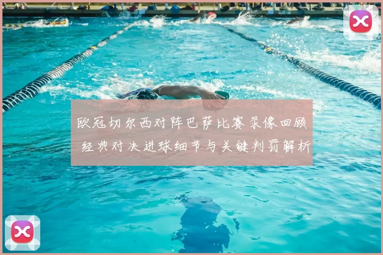 欧冠切尔西对阵巴萨比赛录像回顾 经典对决进球细节与关键判罚解析